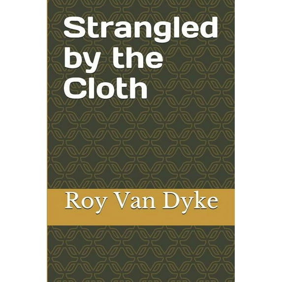Strangled by the Cloth Paperback 1073766918 9781073766918 Roy NP Van Dyke, Roy NP Van Dyke