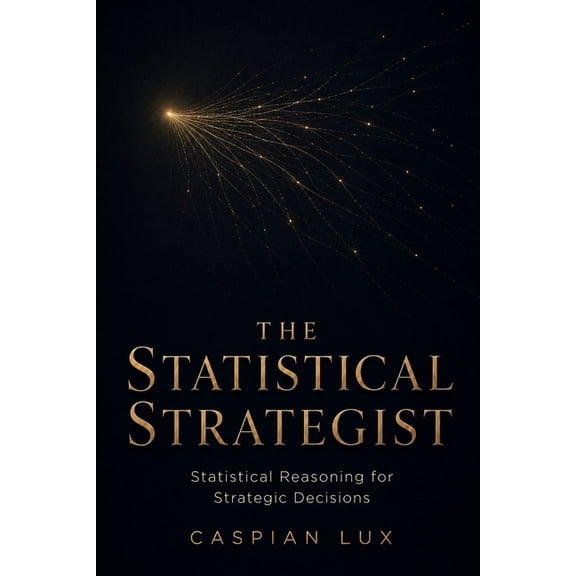 Strategic Advantage The Statistical Strategist: Unleashing the Full Spectrum of Analytics to Transform Business Decisions and Dominate Uncer, (Paperback)