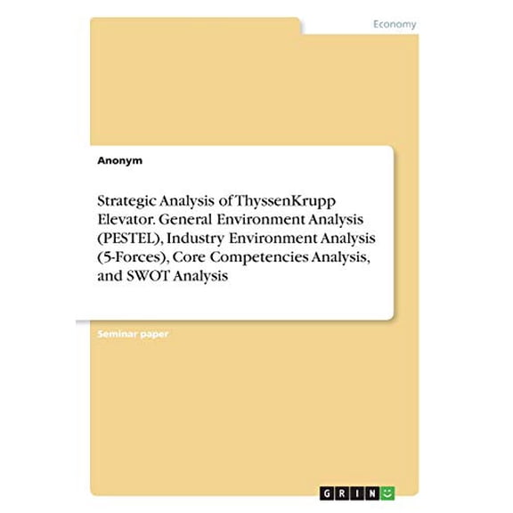 Strategic Analysis of ThyssenKrupp Elevator. General Environment Analysis PESTEL , Industry Environment Analysis 5-Forces , Core Competencies Analysis, and SWOT Analysis Paperback 3346135276 Anony