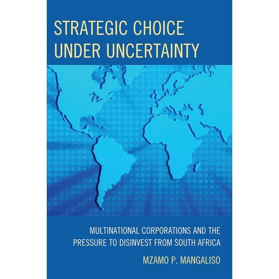 Strategic Choice Under Uncertainty: Multinational Corporations and the Pressure to Disinvest from South Africa, (Paperback)