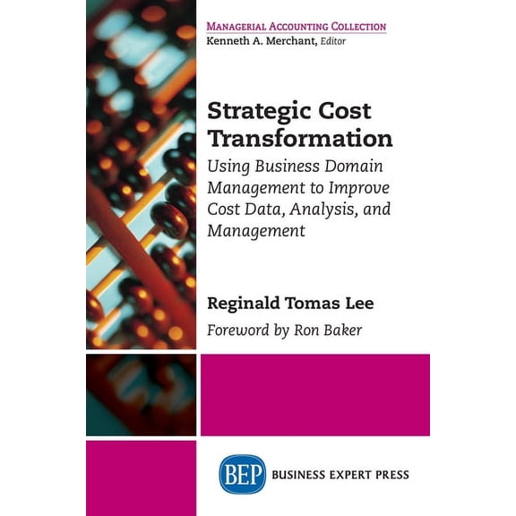 Strategic Cost Transformation: Using Business Domain Management to Improve Cost Data, Analysis, and Management, (Paperback)