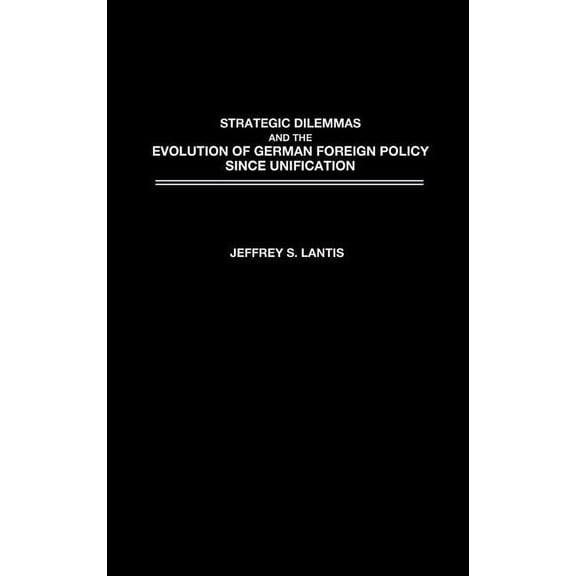 Strategic Dilemmas and the Evolution of German Foreign Policy Since Unification, (Hardcover)