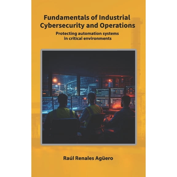Strategic Industrial Cybersecurity Fundamentals of Industrial Cybersecurity and Operations: Protecting automation systems in critical environments, (Paperback)