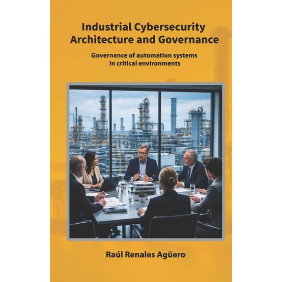 Strategic Industrial Cybersecurity Industrial Cybersecurity Architecture and Governance: Governance of automation systems in critical environments, (Paperback)