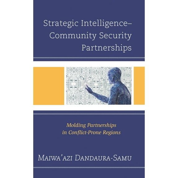 Strategic Intelligence-Community Security Partnerships: Molding Partnerships in Conflict-Prone Regions, (Hardcover)