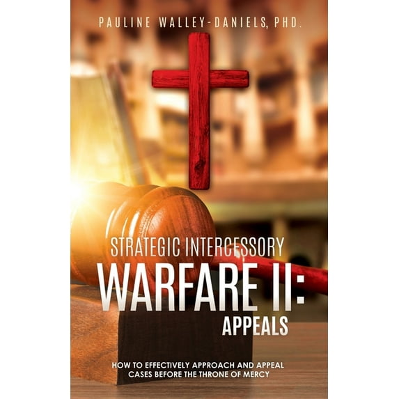 Strategic Intercessory Warfare II: Appeals: How to Effectively Approach and Appeal Cases Before the Throne of Mercy, (Paperback)