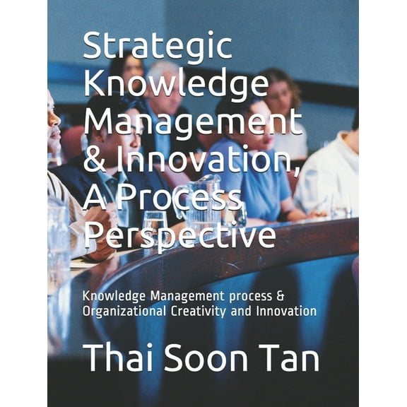 Strategic Knowledge Management & Innovation, A Process Perspective : Knowledge Management process & Organizational Creativity and Innovation (Paperback)