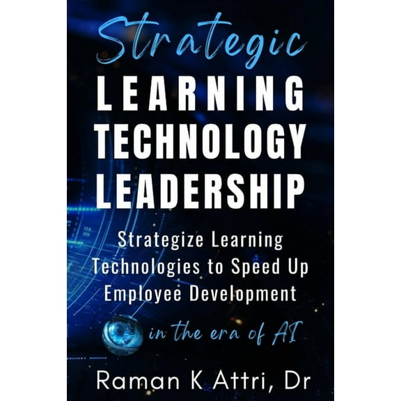 Strategic Learning Technology Leadership: Strategize Learning Technologies to Speed Up Employee Development in the Era o, (Paperback)