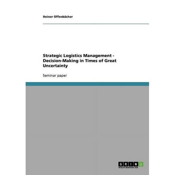 Strategic Logistics Management - Decision-Making in Times of Great Uncertainty (Paperback)