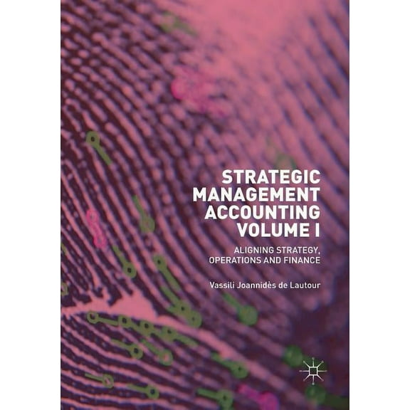 Strategic Management Accounting, Volume I: Aligning Strategy, Operations and Finance, (Paperback)