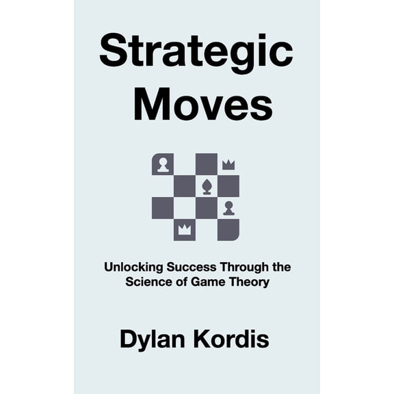 Strategic Moves: Unlocking Success Through the Science of Game Theory, (Paperback)