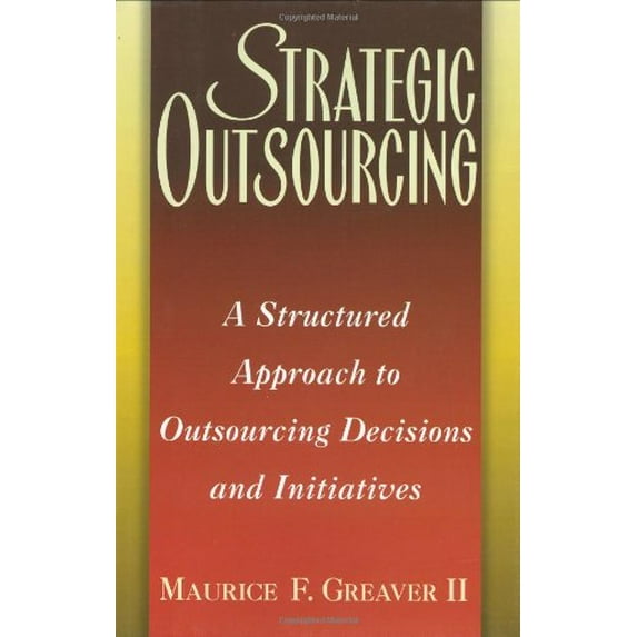 Pre-Owned Strategic Outsourcing: A Structured Approach to Outsourcing Decisions and Initiatives (Hardcover) 0814404340 9780814404348