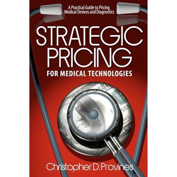 Pre-Owned Strategic Pricing for Medical Technologies: A Practical Guide to Pricing Medical Devices & Diagnostics (Paperback) 0615661890 9780615661896