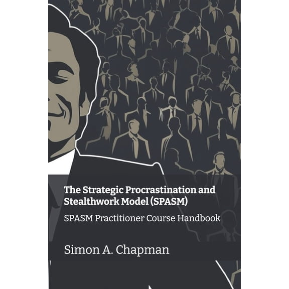 The Strategic Procrastination and Stealt The Strategic Procrastination and Stealthwork Model (SPASM): SPASM Practitioner Course Handbook, Book 1, (Paperback)