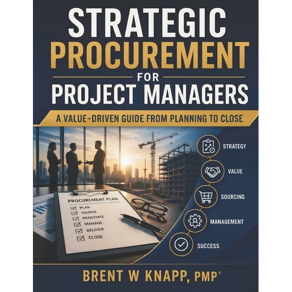 Strategic Procurement for Project Managers: A Value-Driven Guide from Planning to Close, (Paperback)