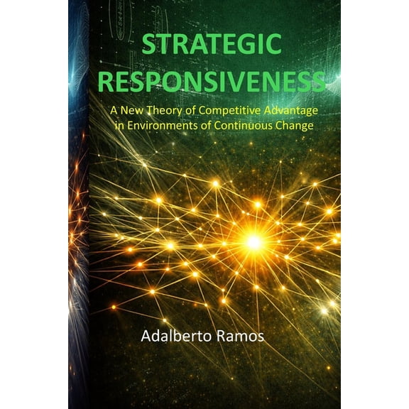 Strategic Responsiveness: A New Theory of Competitive Advantage in Environments of Continuous Change, (Paperback)