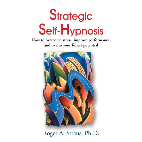 Strategic Self-Hypnosis: How to Overcome Stress, Improve Performance, and Live to Your Fullest Potential (Paperback)