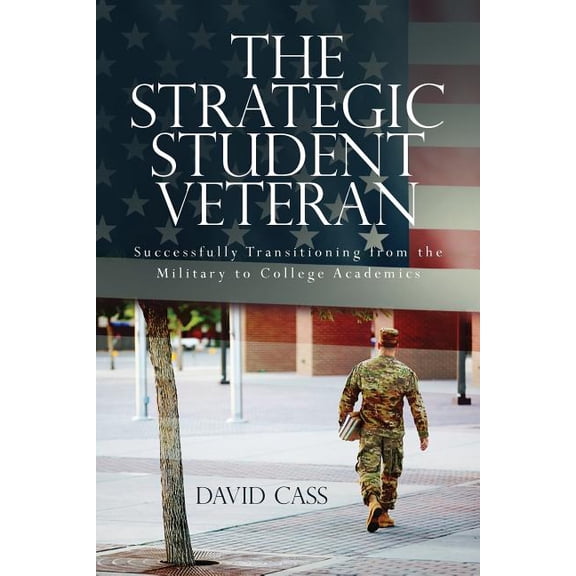 The Strategic Student Veteran: Successfully Transitioning from the Military to College Academics, (Paperback)