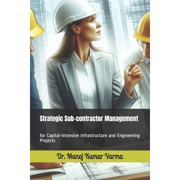 Strategic Sub-contractor Management: for Capital-Intensive Infrastructure and Engineering Projects, (Paperback)