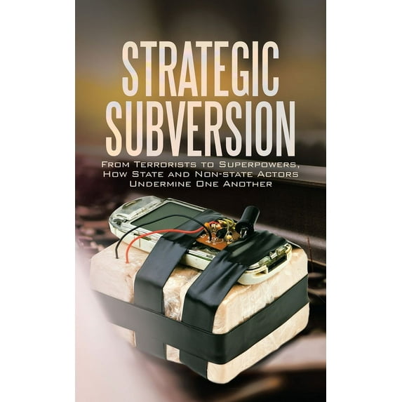 Strategic Subversion : From Terrorists to Superpowers, How State and Non-state Actors Undermine One Another