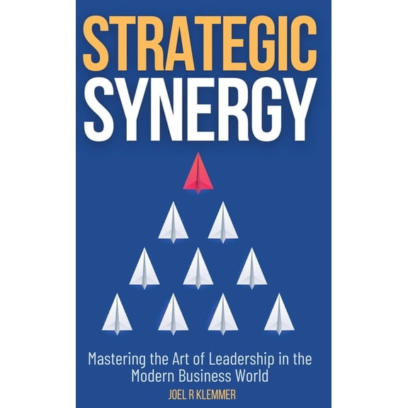Strategic Synergy: Mastering the Art of Leadership in the Modern Business World: Mastering the Art of Leadership in the , (Hardcover)