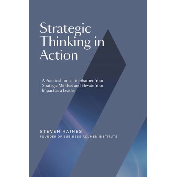 Strategic Thinking in Action: A Practical Toolkit to Sharpen Your Strategic Mindset and Elevate Your Impact as a Leader, (Paperback)