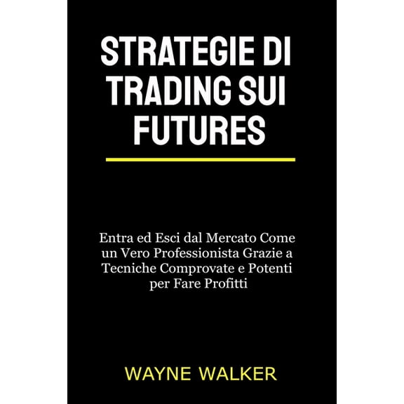 Strategie di Trading sui Futures: Entra ed Esci dal Mercato Come un Vero Professionista Grazie a Tecniche Comprovate e P, (Paperback)