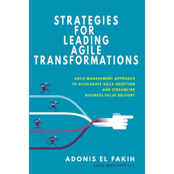 Strategies for Leading Agile Transformations : Agile Management Approach to Accelerate Agile Adoption and Streamline Business Value Delivery (Paperback)