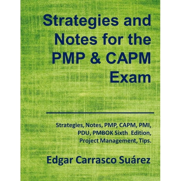 Strategies and Notes for the PMP and CAPM Exam: Strategies, Notes, PMP, CAPM, PMI, Project Management Professional, Certified Associate in Project Management, PDU, PMBOK Sixth Edition, Tips. (Paperbac