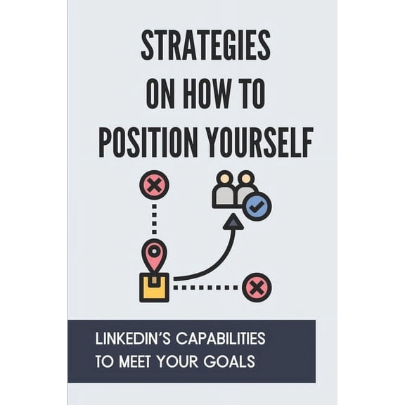 Strategies On How To Position Yourself: LinkedIn's Capabilities To Meet Your Goals: The Concept Of Linkedin Profile, (Paperback)