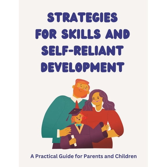 Strategies for Skills and Self-Reliant Development: A Practical Guide for Parents and Children: Empowering Together: Fostering Life Skills and Confidence in Children (with Parents as Their Sidekicks!)