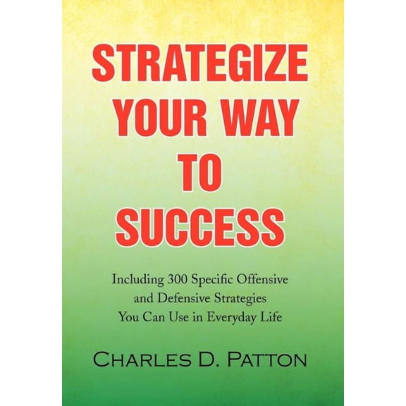 Strategize Your Way to Success: Including 300 Specific Offensive and Defensive Strategies You Can Use in Everyday Life (Hardcover)