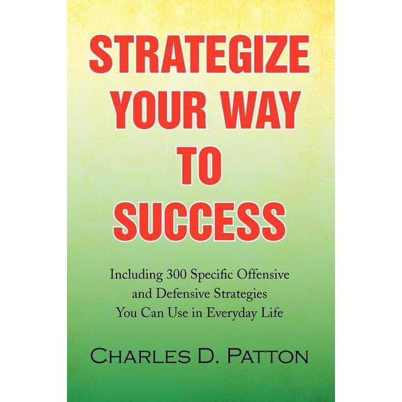 Strategize Your Way to Success: Including 300 Specific Offensive and Defensive Strategies You Can Use in Everyday Life, (Paperback)