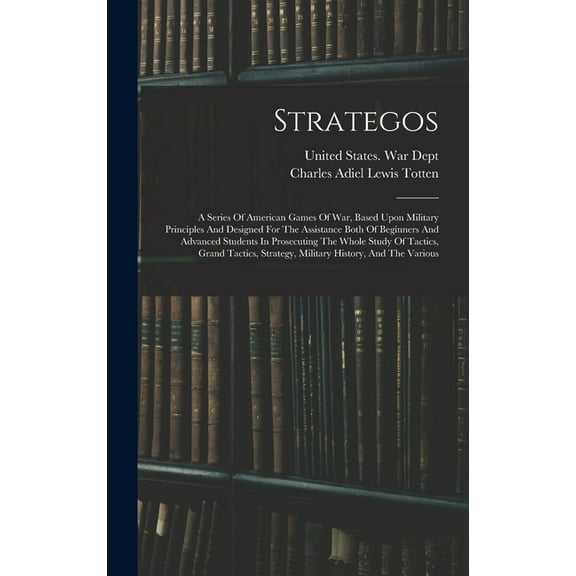 Strategos: A Series Of American Games Of War, Based Upon Military Principles And Designed For The Assistance Both Of Beginners And Advanced Students In Prosecuting The Whole Study Of Tactics, Grand Ta