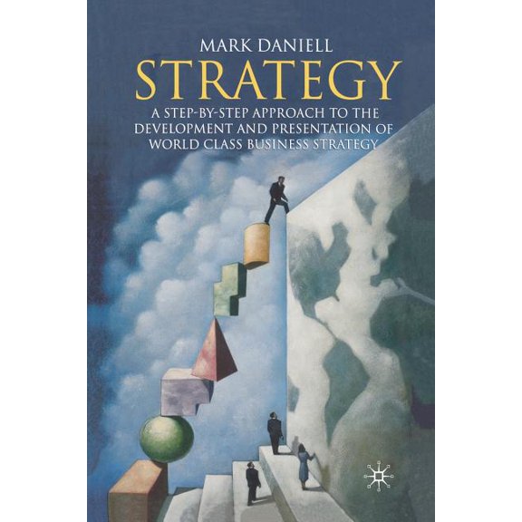 Strategy: A Step-By-Step Approach to Development and Presentation of World Class Business Strategy, (Paperback)