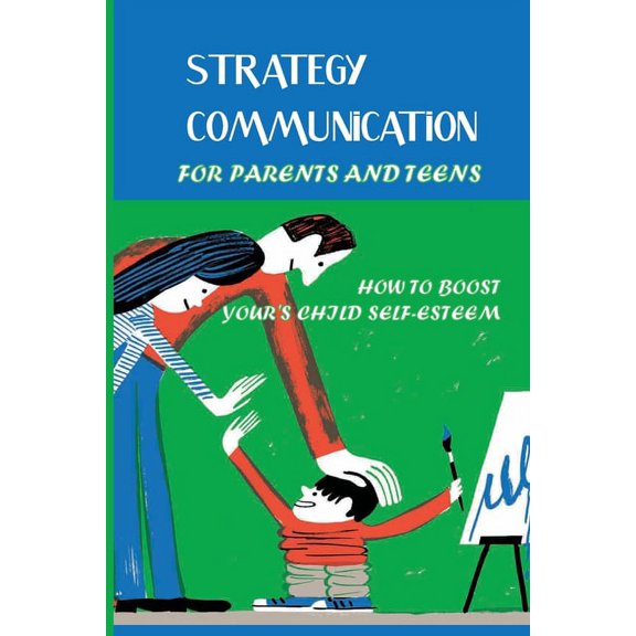 Strategy Communication For Parents And Teens: How To Boost Your's Child Self-Esteem: Parent Teenager Communication Activ, (Paperback)