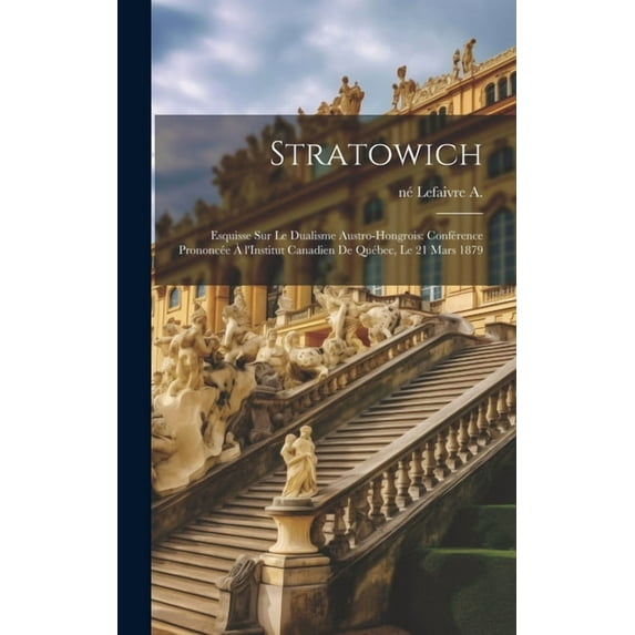 Stratowich: Esquisse sur le dualisme austro-hongrois: conférence prononcée à l'Institut canadien de Québec, le 21 mars 1879 (Hardcover)