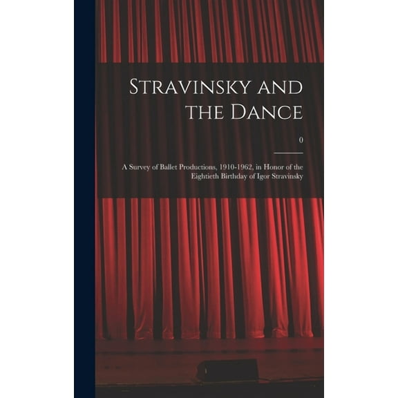 Stravinsky and the Dance: a Survey of Ballet Productions, 1910-1962, in Honor of the Eightieth Birthday of Igor Stravins, (Hardcover)