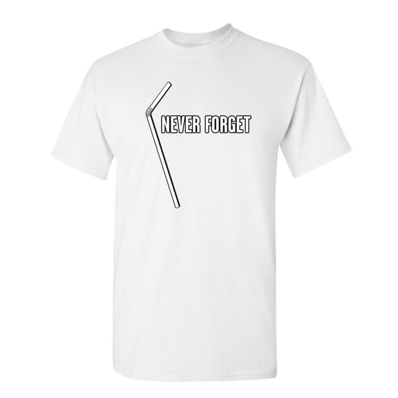 Straw Never Forget Funny Graphic Novelty Fit Well Tee Hilarious Sarcastic Gift For Anniversary Birthday Xmas T Shirt Premium Soft Adult Humor Tshirt