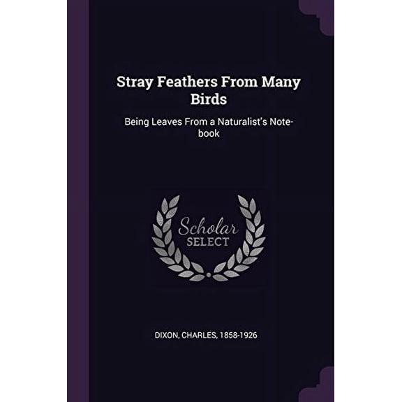 Stray Feathers From Many Birds: Being Leaves From a Naturalists Note-book Paperback 137866499X 9781378664995 Charles Dixon