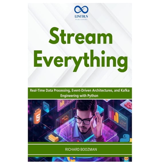 Stream Everything: Real-Time Data Processing, Event-Driven Architectures, and Kafka Engineering with Python, (Paperback)