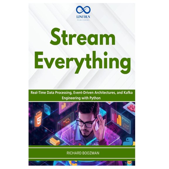 Stream Everything: Real-Time Data Processing, Event-Driven Architectures, and Kafka Engineering with Python, (Paperback)