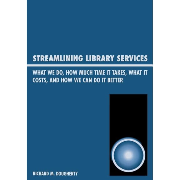 Streamlining Library Services: What We Do, How Much Time It Takes, What It Costs, and How We Can Do It Better, (Paperback)