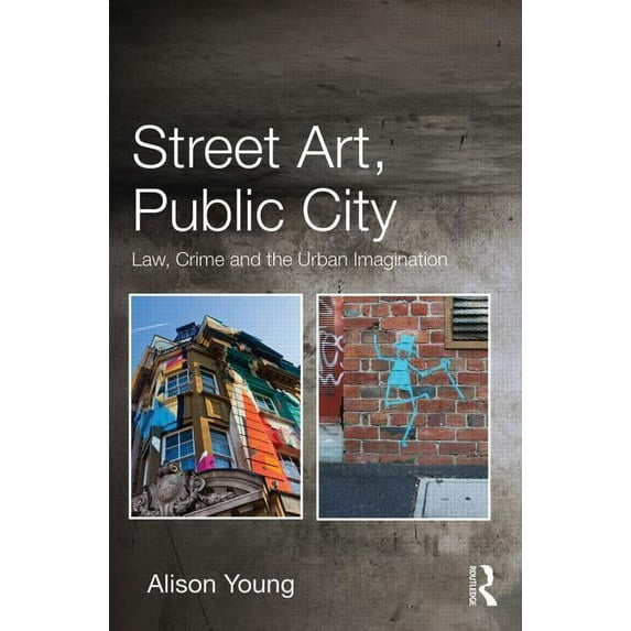 Street Art, Public City: Law, Crime and the Urban Imagination, (Hardcover)