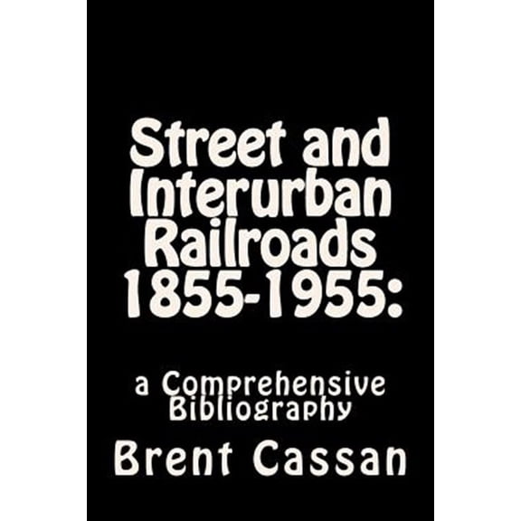 Street and Interurban Railroads 1855-1955: : A Comprehensive Bibliography