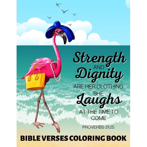 Strength and Dignity Are Her Clothing. She Laughs at The Time To Come Proverbs 31 : 25: Bible Verses Coloring Book Tropical Flamingo Floral Illustrations (Paperback)