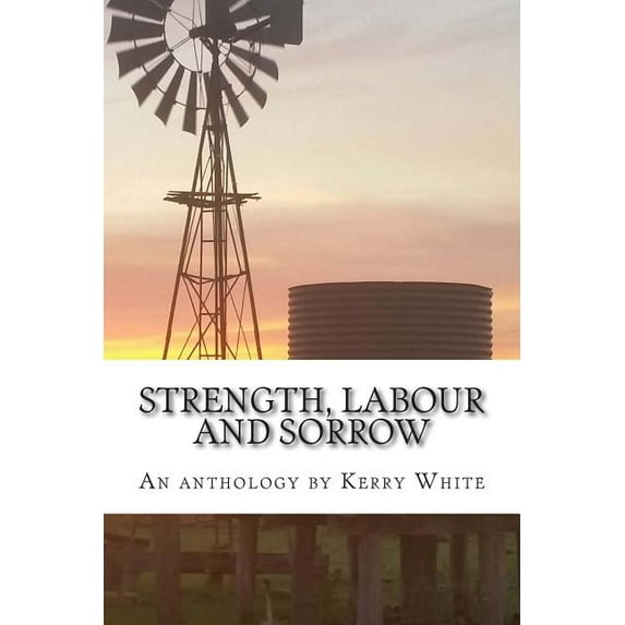 Strength, Labour and Sorrow: Poems and Other Writings by Kerry White Celebrating 70 Years Paperback