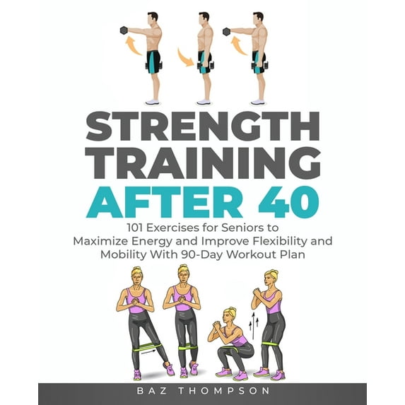 Strength Training After 40: 101 Exercises for Seniors to Maximize Energy and Improve Flexibility and Mobility with 90-Da, (Paperback)