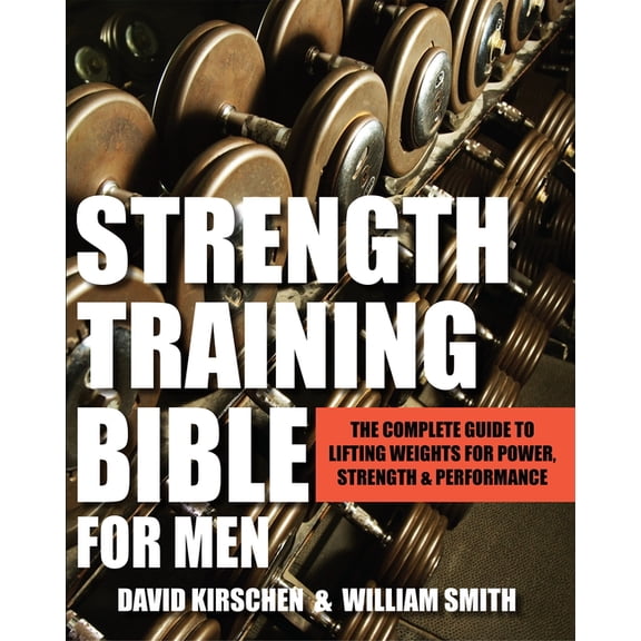 Strength Training Bible for Men : The Complete Guide to Lifting Weights for Power, Strength & Performance (Paperback)