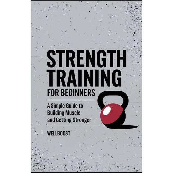 Strength Training For Beginners: A Simple Guide To Building Muscle and Getting Stronger, (Paperback)